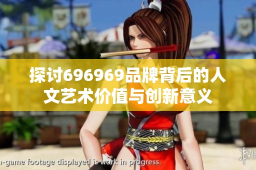 探讨696969品牌背后的人文艺术价值与创新意义
