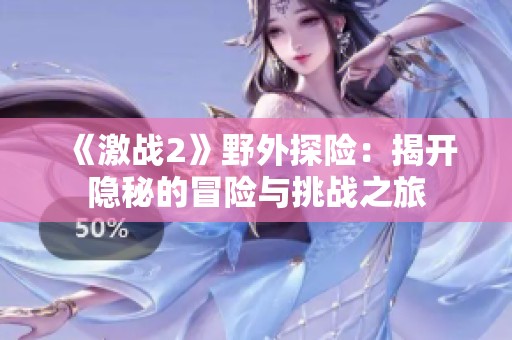 《激战2》野外探险：揭开隐秘的冒险与挑战之旅