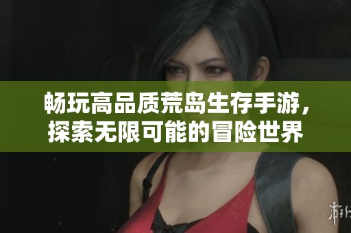 畅玩高品质荒岛生存手游，探索无限可能的冒险世界