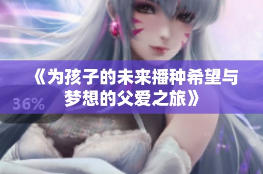 《为孩子的未来播种希望与梦想的父爱之旅》