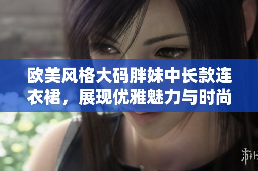 欧美风格大码胖妹中长款连衣裙，展现优雅魅力与时尚气息