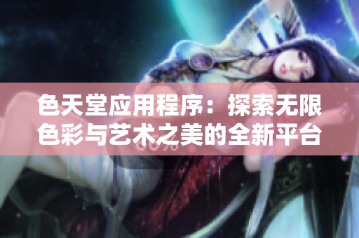 色天堂应用程序：探索无限色彩与艺术之美的全新平台