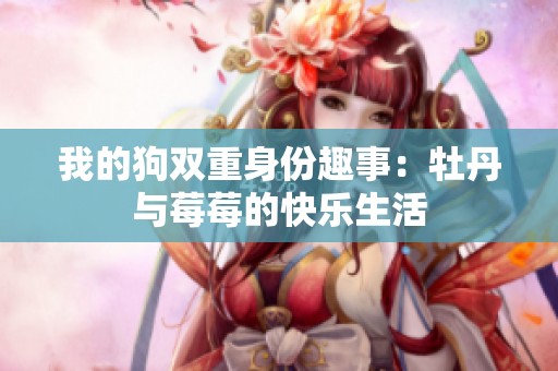 我的狗双重身份趣事：牡丹与莓莓的快乐生活