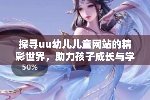 探寻uu幼儿儿童网站的精彩世界，助力孩子成长与学习