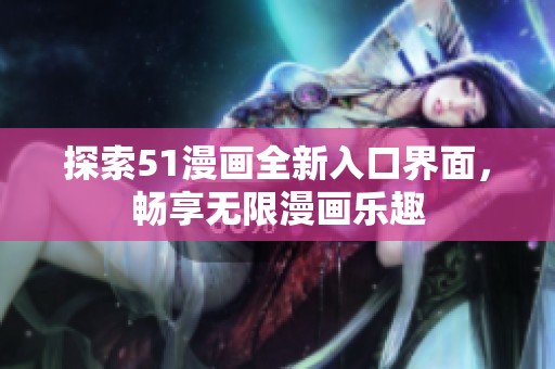 探索51漫画全新入口界面，畅享无限漫画乐趣