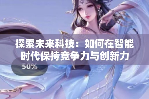 探索未来科技：如何在智能时代保持竞争力与创新力