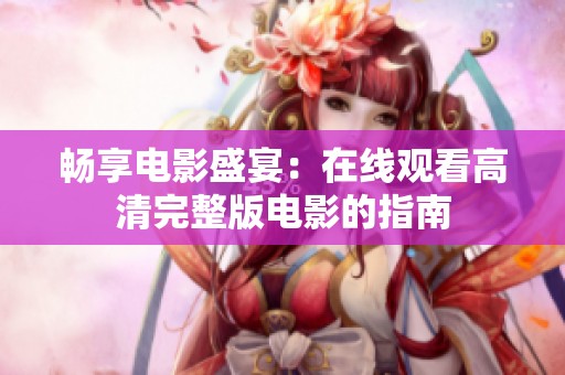 畅享电影盛宴：在线观看高清完整版电影的指南