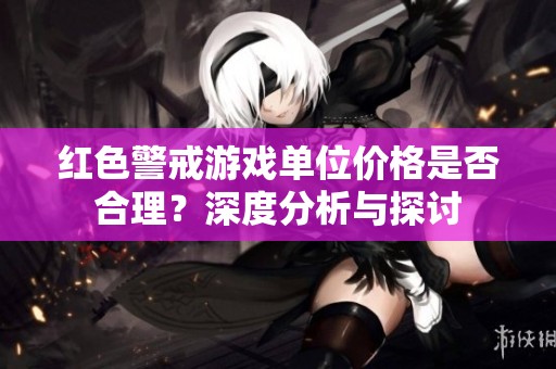 红色警戒游戏单位价格是否合理？深度分析与探讨