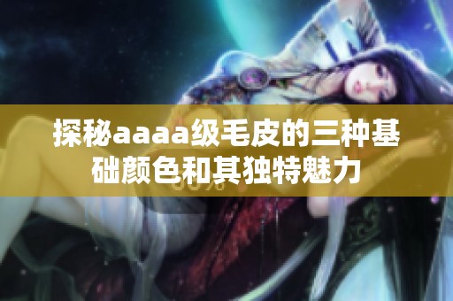 探秘aaaa级毛皮的三种基础颜色和其独特魅力