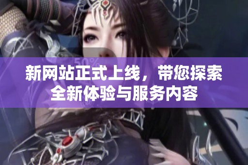 新网站正式上线，带您探索全新体验与服务内容