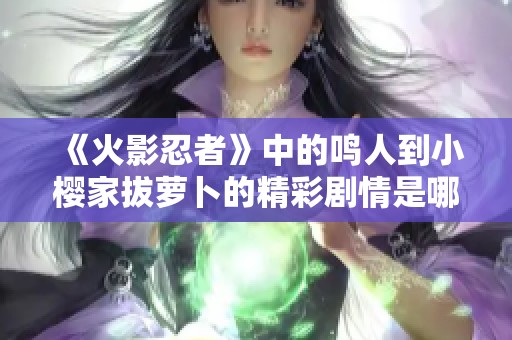 《火影忍者》中的鸣人到小樱家拔萝卜的精彩剧情是哪一集