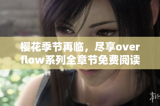 樱花季节再临，尽享overflow系列全章节免费阅读体验