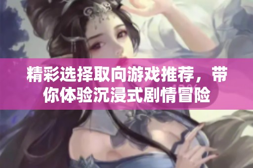 精彩选择取向游戏推荐，带你体验沉浸式剧情冒险