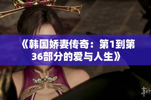《韩国娇妻传奇：第1到第36部分的爱与人生》