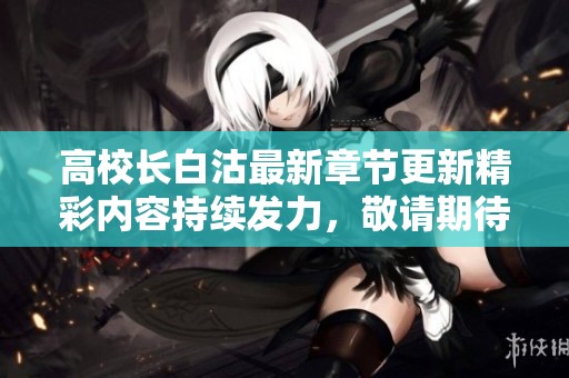 高校长白沽最新章节更新精彩内容持续发力，敬请期待！