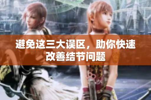 避免这三大误区，助你快速改善结节问题