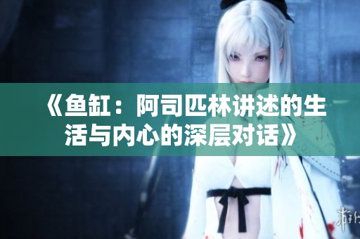 《鱼缸：阿司匹林讲述的生活与内心的深层对话》
