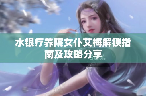 水银疗养院女仆艾梅解锁指南及攻略分享