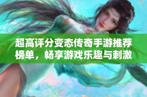 超高评分变态传奇手游推荐榜单，畅享游戏乐趣与刺激体验