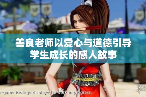 善良老师以爱心与道德引导学生成长的感人故事