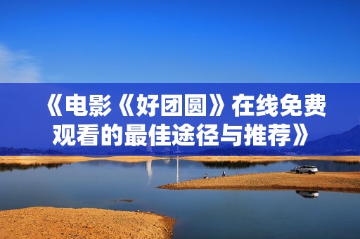 《电影《好团圆》在线免费观看的最佳途径与推荐》