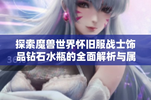 探索魔兽世界怀旧服战士饰品钻石水瓶的全面解析与属性优势