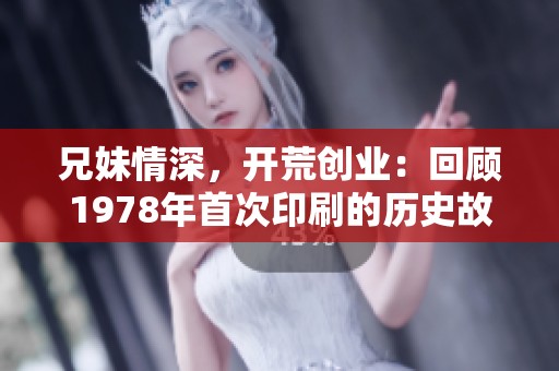 兄妹情深，开荒创业：回顾1978年首次印刷的历史故事