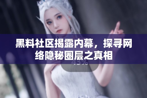 黑料社区揭露内幕，探寻网络隐秘圈层之真相