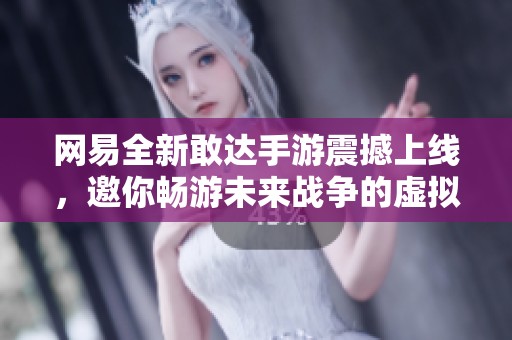 网易全新敢达手游震撼上线，邀你畅游未来战争的虚拟世界