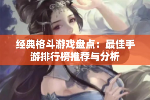 经典格斗游戏盘点：最佳手游排行榜推荐与分析