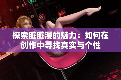 探索脏脏漫的魅力：如何在创作中寻找真实与个性