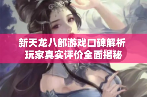 新天龙八部游戏口碑解析 玩家真实评价全面揭秘