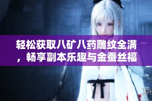 轻松获取八矿八药雕纹全满，畅享副本乐趣与金蚕丝福利