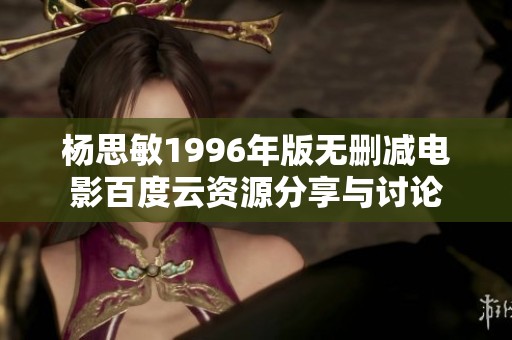 杨思敏1996年版无删减电影百度云资源分享与讨论