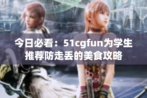 今日必看：51cgfun为学生推荐防走丢的美食攻略