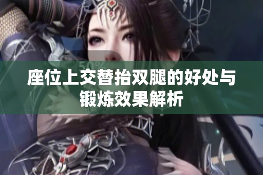 座位上交替抬双腿的好处与锻炼效果解析