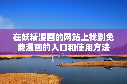 在妖精漫画的网站上找到免费漫画的入口和使用方法