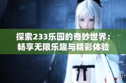 探索233乐园的奇妙世界：畅享无限乐趣与精彩体验