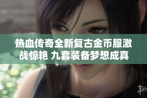 热血传奇全新复古金币服激战惊艳 九套装备梦想成真