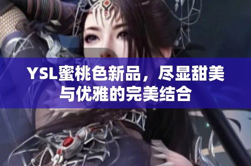 YSL蜜桃色新品，尽显甜美与优雅的完美结合
