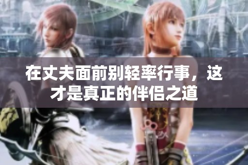 在丈夫面前别轻率行事，这才是真正的伴侣之道