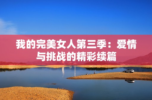 我的完美女人第三季：爱情与挑战的精彩续篇