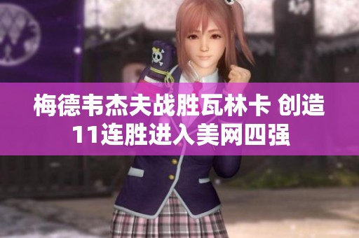 梅德韦杰夫战胜瓦林卡 创造11连胜进入美网四强
