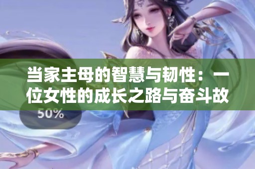 当家主母的智慧与韧性：一位女性的成长之路与奋斗故事