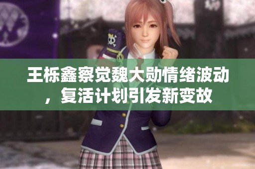 王栎鑫察觉魏大勋情绪波动，复活计划引发新变故