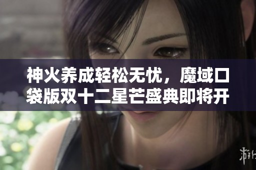 神火养成轻松无忧，魔域口袋版双十二星芒盛典即将开启
