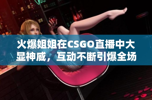 火爆姐姐在CSGO直播中大显神威，互动不断引爆全场