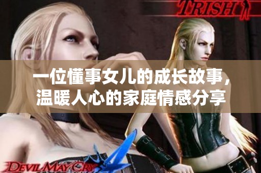 一位懂事女儿的成长故事，温暖人心的家庭情感分享