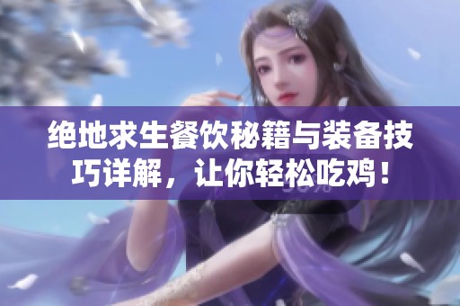 绝地求生餐饮秘籍与装备技巧详解，让你轻松吃鸡！