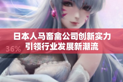 日本人马畜禽公司创新实力引领行业发展新潮流
